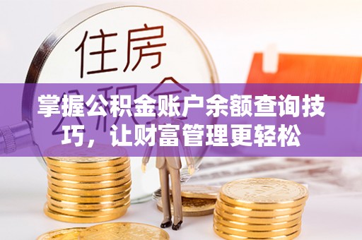 太麻里掌握公积金账户余额查询技巧，让财富管理更轻松