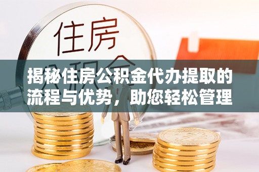 太麻里揭秘住房公积金代办提取的流程与优势，助您轻松管理资金