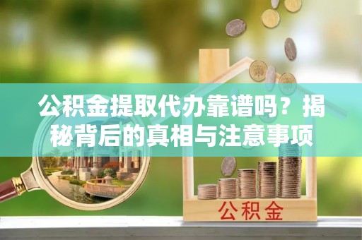 太麻里公积金提取代办靠谱吗？揭秘背后的真相与注意事项
