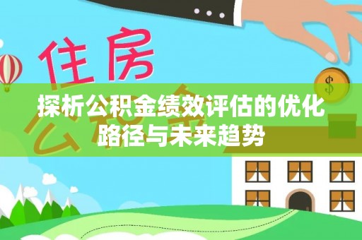 太麻里探析公积金绩效评估的优化路径与未来趋势