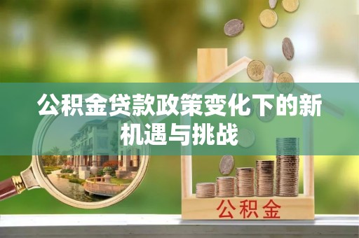 太麻里公积金贷款政策变化下的新机遇与挑战