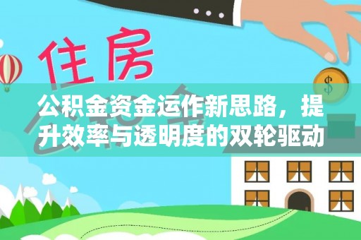 太麻里公积金资金运作新思路，提升效率与透明度的双轮驱动
