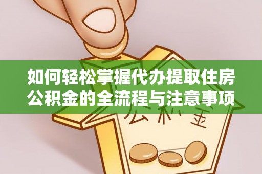 太麻里如何轻松掌握代办提取住房公积金的全流程与注意事项