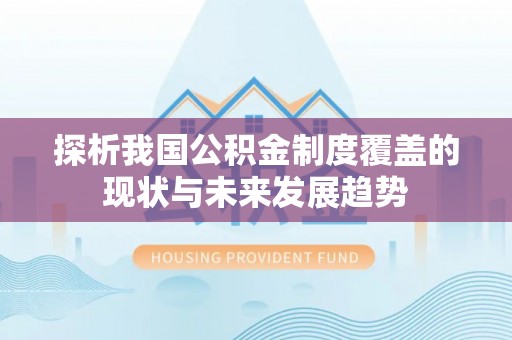 太麻里探析我国公积金制度覆盖的现状与未来发展趋势