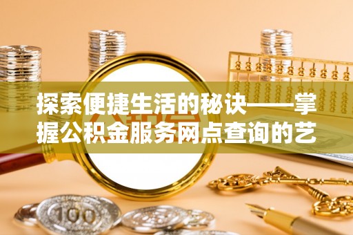 太麻里探索便捷生活的秘诀——掌握公积金服务网点查询的艺术