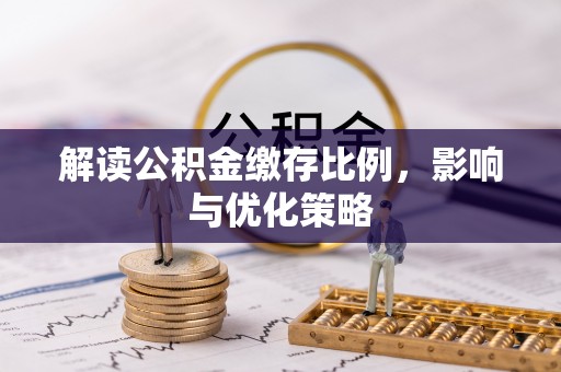太麻里解读公积金缴存比例，影响与优化策略