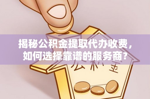 太麻里揭秘公积金提取代办收费，如何选择靠谱的服务商？