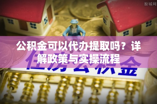 太麻里公积金可以代办提取吗？详解政策与实操流程