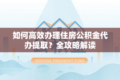 太麻里如何高效办理住房公积金代办提取？全攻略解读