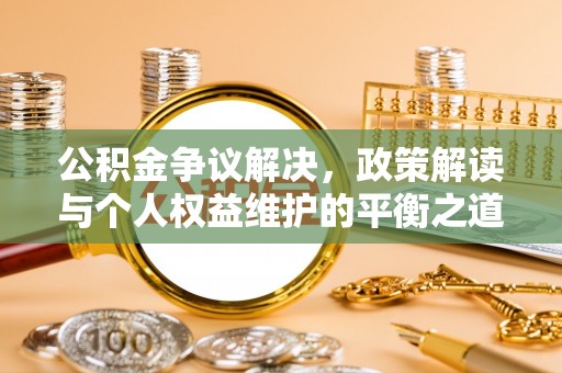 太麻里公积金争议解决，政策解读与个人权益维护的平衡之道