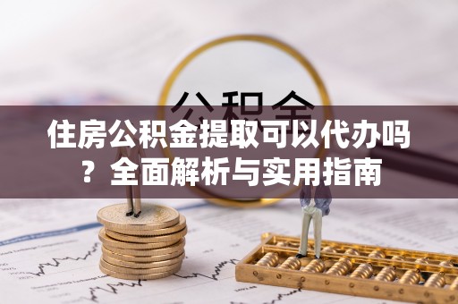 太麻里住房公积金提取可以代办吗？全面解析与实用指南