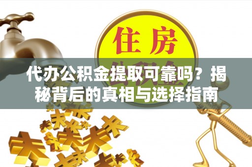 太麻里代办公积金提取可靠吗？揭秘背后的真相与选择指南