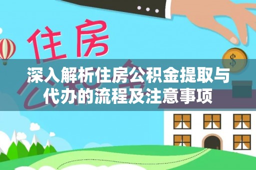 太麻里深入解析住房公积金提取与代办的流程及注意事项