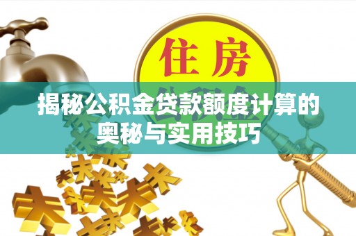 太麻里揭秘公积金贷款额度计算的奥秘与实用技巧