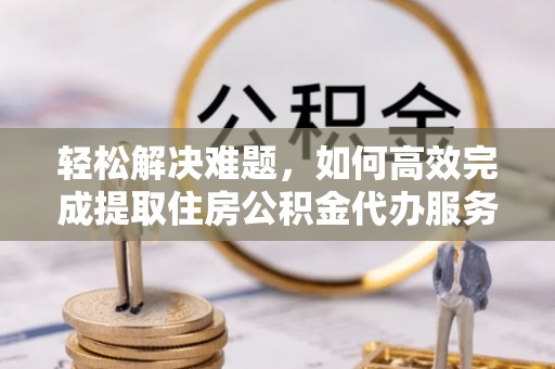 太麻里轻松解决难题，如何高效完成提取住房公积金代办服务