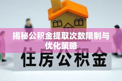太麻里揭秘公积金提取次数限制与优化策略
