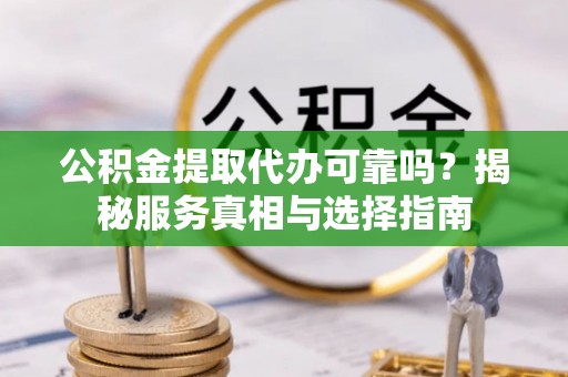 太麻里公积金提取代办可靠吗？揭秘服务真相与选择指南