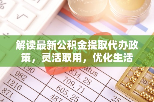太麻里解读最新公积金提取代办政策，灵活取用，优化生活