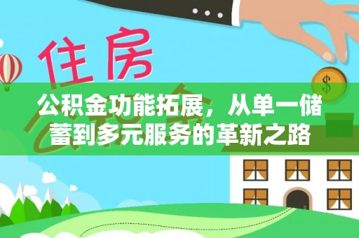 太麻里公积金功能拓展，从单一储蓄到多元服务的革新之路