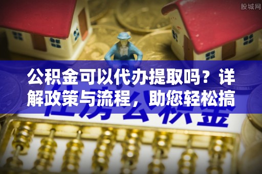 太麻里公积金可以代办提取吗？详解政策与流程，助您轻松搞定！