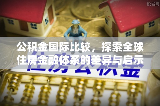 太麻里公积金国际比较，探索全球住房金融体系的差异与启示