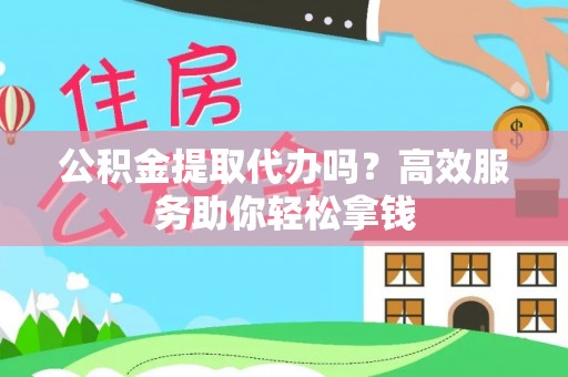 太麻里公积金提取代办吗？高效服务助你轻松拿钱