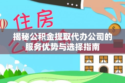太麻里揭秘公积金提取代办公司的服务优势与选择指南