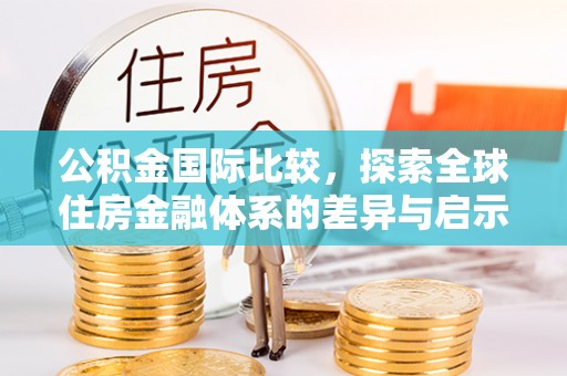 太麻里公积金国际比较，探索全球住房金融体系的差异与启示