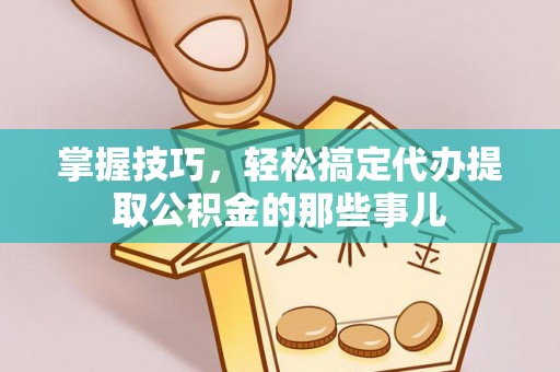 太麻里掌握技巧，轻松搞定代办提取公积金的那些事儿