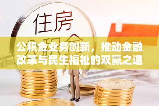 太麻里公积金业务创新，推动金融改革与民生福祉的双赢之道
