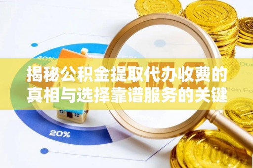 太麻里揭秘公积金提取代办收费的真相与选择靠谱服务的关键