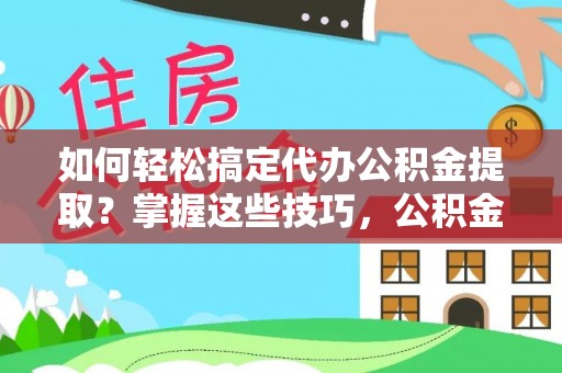 太麻里如何轻松搞定代办公积金提取？掌握这些技巧，公积金到手不是梦！