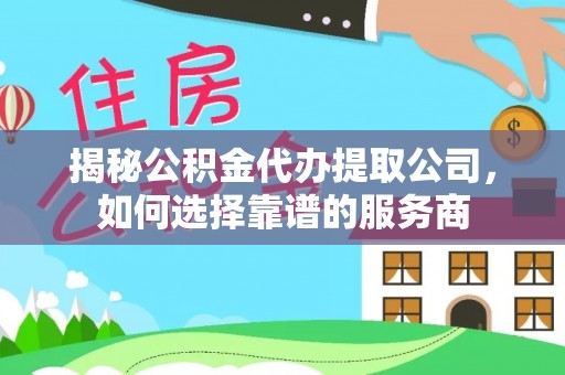 太麻里揭秘公积金代办提取公司，如何选择靠谱的服务商