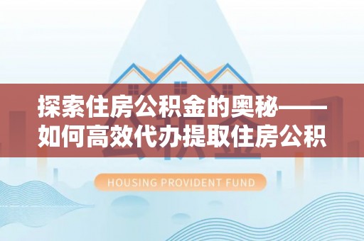 太麻里探索住房公积金的奥秘——如何高效代办提取住房公积金