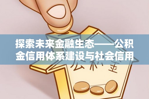 太麻里探索未来金融生态——公积金信用体系建设与社会信用体系的深度融合