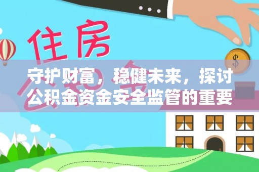 太麻里守护财富，稳健未来，探讨公积金资金安全监管的重要性与实践