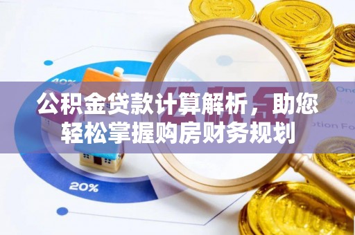 太麻里公积金贷款计算解析，助您轻松掌握购房财务规划