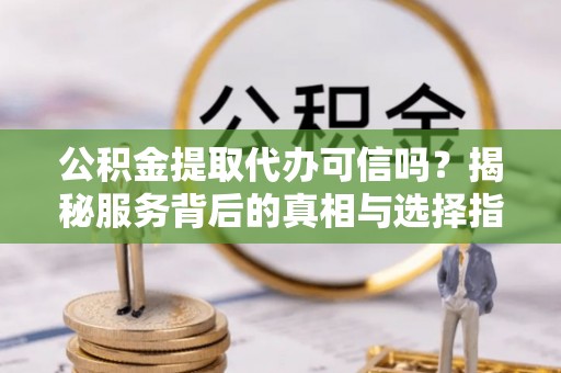 太麻里公积金提取代办可信吗？揭秘服务背后的真相与选择指南