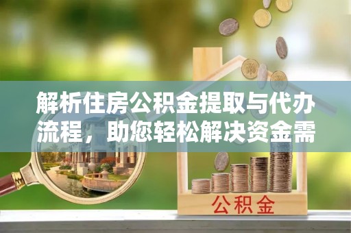 太麻里解析住房公积金提取与代办流程，助您轻松解决资金需求