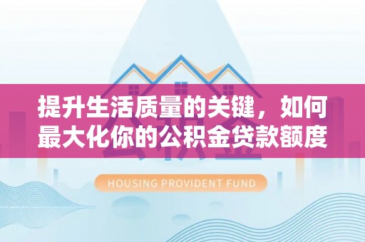 太麻里提升生活质量的关键，如何最大化你的公积金贷款额度