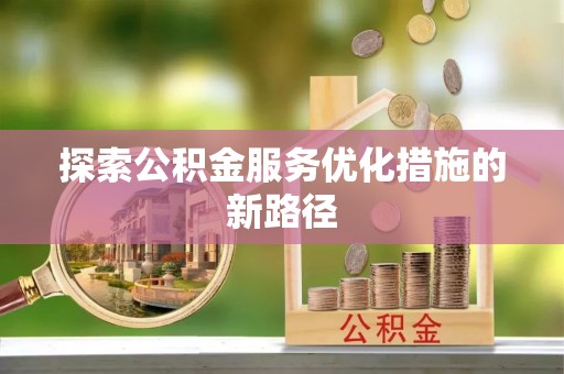 太麻里探索公积金服务优化措施的新路径