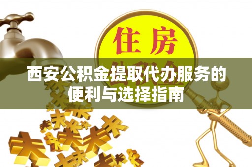 太麻里西安公积金提取代办服务的便利与选择指南
