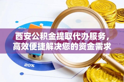 太麻里西安公积金提取代办服务，高效便捷解决您的资金需求