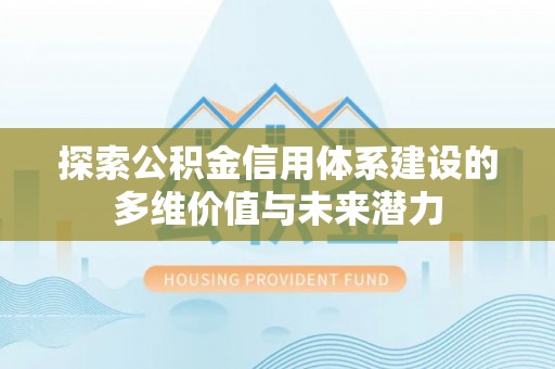 太麻里探索公积金信用体系建设的多维价值与未来潜力