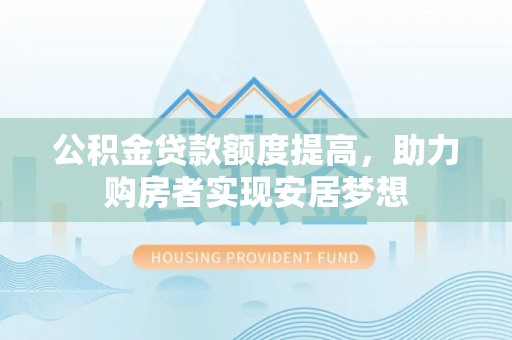 太麻里公积金贷款额度提高，助力购房者实现安居梦想