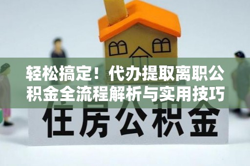 太麻里轻松搞定！代办提取离职公积金全流程解析与实用技巧