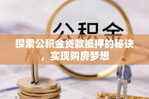 太麻里探索公积金贷款抵押的秘诀，实现购房梦想