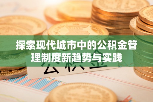 太麻里探索现代城市中的公积金管理制度新趋势与实践