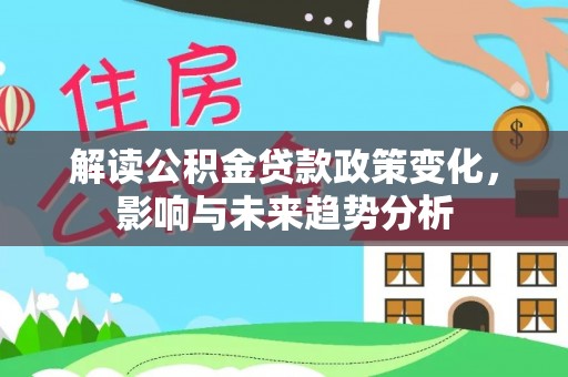 太麻里解读公积金贷款政策变化，影响与未来趋势分析