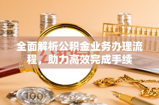 太麻里全面解析公积金业务办理流程，助力高效完成手续
